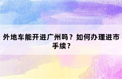 外地车能开进广州吗？如何办理进市手续？
