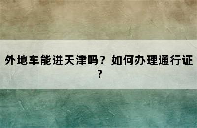外地车能进天津吗？如何办理通行证？