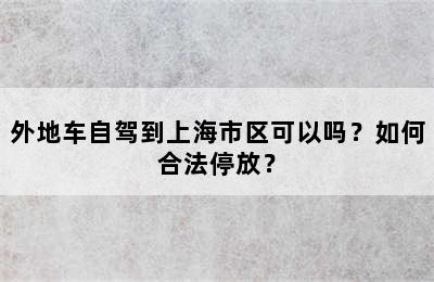 外地车自驾到上海市区可以吗？如何合法停放？