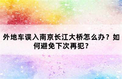 外地车误入南京长江大桥怎么办？如何避免下次再犯？