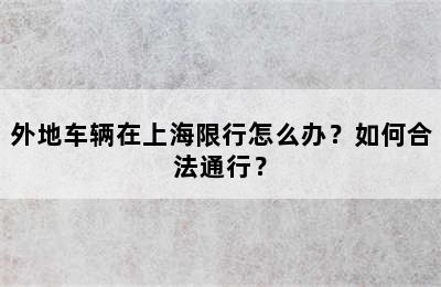 外地车辆在上海限行怎么办？如何合法通行？