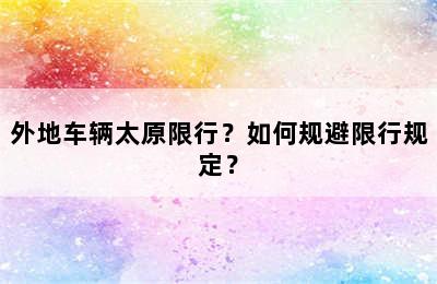 外地车辆太原限行？如何规避限行规定？