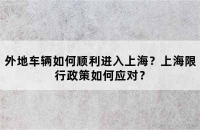 外地车辆如何顺利进入上海？上海限行政策如何应对？