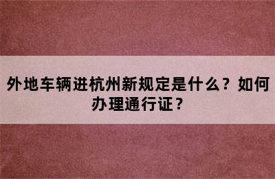 外地车辆进杭州新规定是什么？如何办理通行证？
