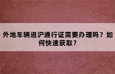 外地车辆进沪通行证需要办理吗？如何快速获取？