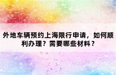 外地车辆预约上海限行申请，如何顺利办理？需要哪些材料？