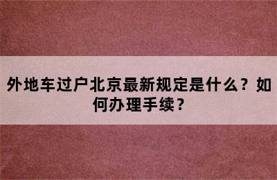 外地车过户北京最新规定是什么？如何办理手续？