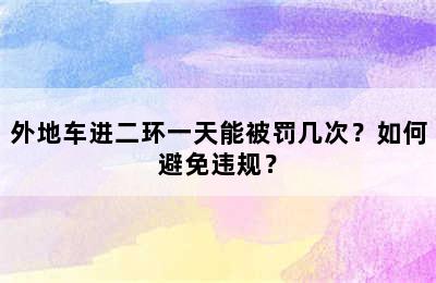 外地车进二环一天能被罚几次？如何避免违规？