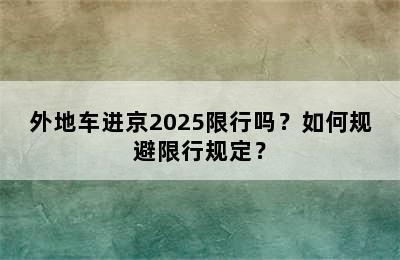 外地车进京2025限行吗？如何规避限行规定？