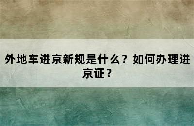 外地车进京新规是什么？如何办理进京证？