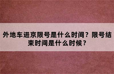 外地车进京限号是什么时间？限号结束时间是什么时候？