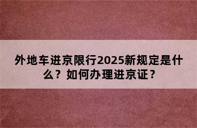 外地车进京限行2025新规定是什么？如何办理进京证？
