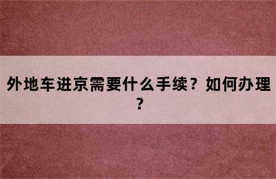 外地车进京需要什么手续？如何办理？