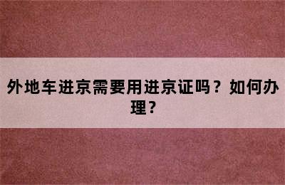 外地车进京需要用进京证吗？如何办理？