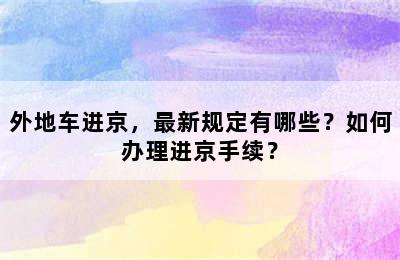 外地车进京，最新规定有哪些？如何办理进京手续？