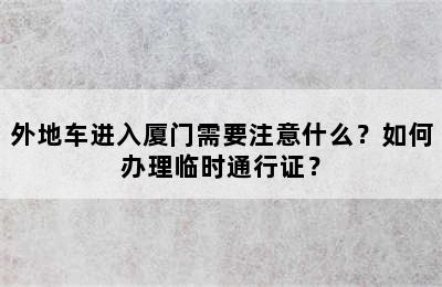 外地车进入厦门需要注意什么？如何办理临时通行证？