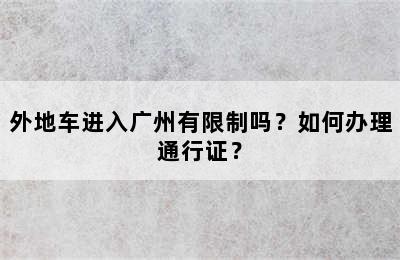 外地车进入广州有限制吗？如何办理通行证？