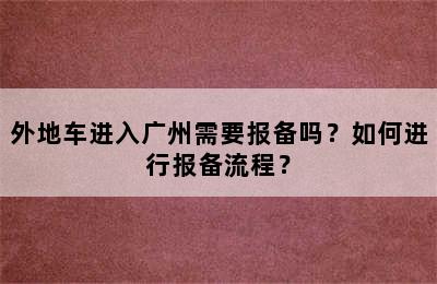 外地车进入广州需要报备吗？如何进行报备流程？