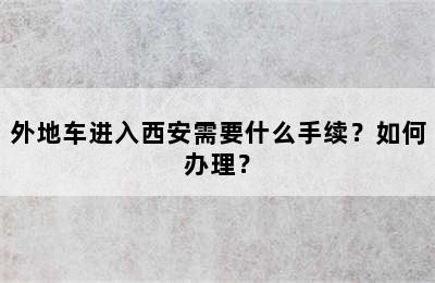 外地车进入西安需要什么手续？如何办理？