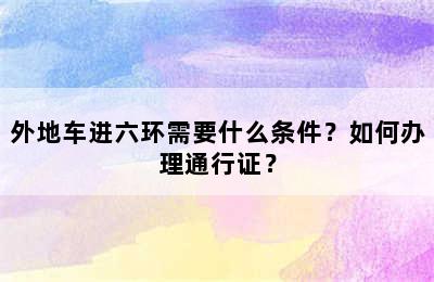 外地车进六环需要什么条件？如何办理通行证？