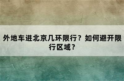 外地车进北京几环限行？如何避开限行区域？