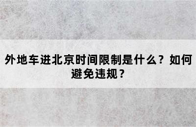 外地车进北京时间限制是什么？如何避免违规？