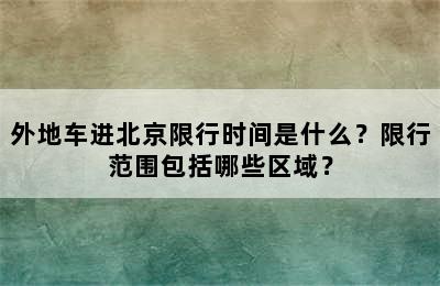 外地车进北京限行时间是什么？限行范围包括哪些区域？