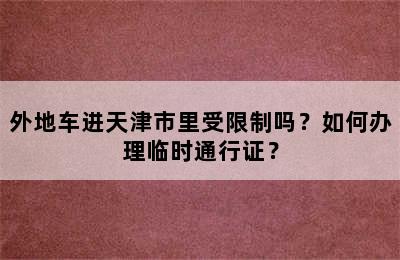 外地车进天津市里受限制吗？如何办理临时通行证？