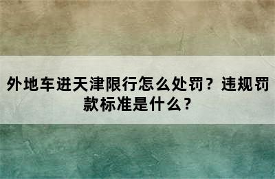 外地车进天津限行怎么处罚？违规罚款标准是什么？