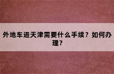外地车进天津需要什么手续？如何办理？