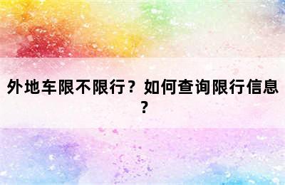 外地车限不限行？如何查询限行信息？