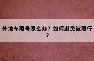 外地车限号怎么办？如何避免被限行？
