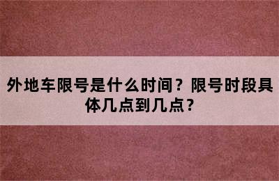 外地车限号是什么时间？限号时段具体几点到几点？