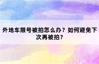外地车限号被拍怎么办？如何避免下次再被拍？