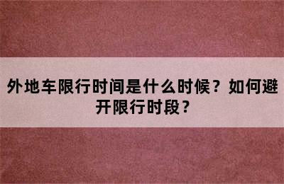 外地车限行时间是什么时候？如何避开限行时段？
