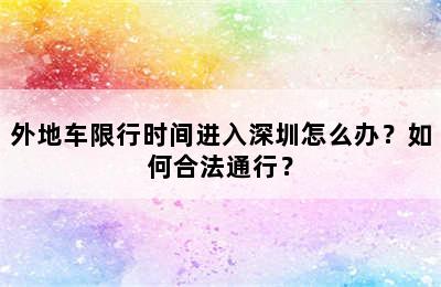 外地车限行时间进入深圳怎么办？如何合法通行？