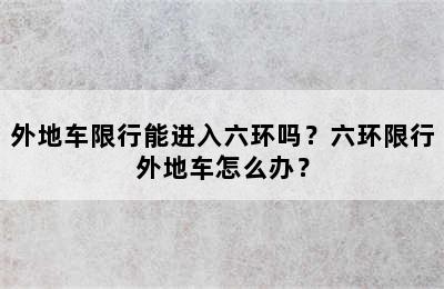 外地车限行能进入六环吗？六环限行外地车怎么办？