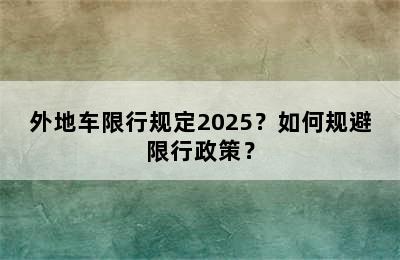 外地车限行规定2025？如何规避限行政策？