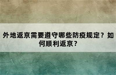 外地返京需要遵守哪些防疫规定？如何顺利返京？