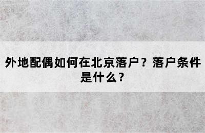 外地配偶如何在北京落户？落户条件是什么？