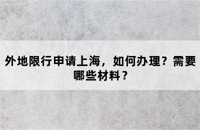 外地限行申请上海，如何办理？需要哪些材料？