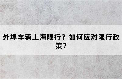 外埠车辆上海限行？如何应对限行政策？
