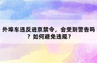 外埠车违反进京禁令，会受到警告吗？如何避免违规？