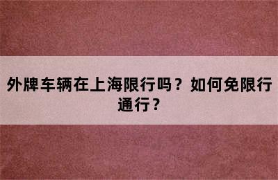 外牌车辆在上海限行吗？如何免限行通行？