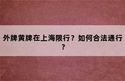 外牌黄牌在上海限行？如何合法通行？