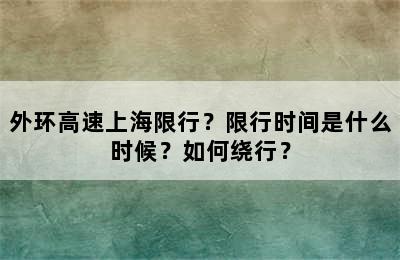 外环高速上海限行？限行时间是什么时候？如何绕行？