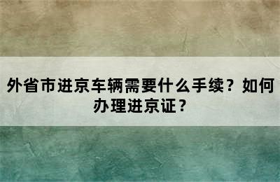 外省市进京车辆需要什么手续？如何办理进京证？