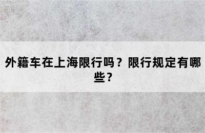 外籍车在上海限行吗？限行规定有哪些？