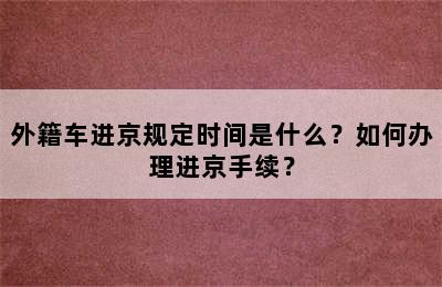 外籍车进京规定时间是什么？如何办理进京手续？
