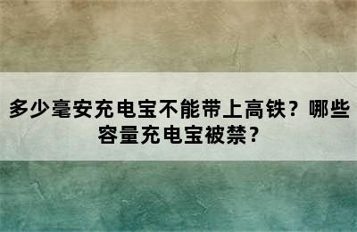 多少毫安充电宝不能带上高铁？哪些容量充电宝被禁？